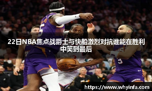 22日NBA焦点战爵士与快船激烈对抗谁能在胜利中笑到最后